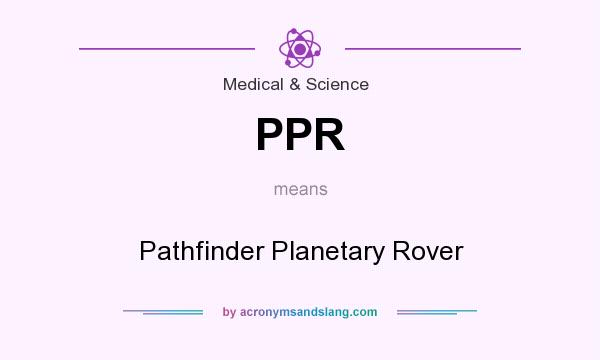 What does PPR mean? It stands for Pathfinder Planetary Rover