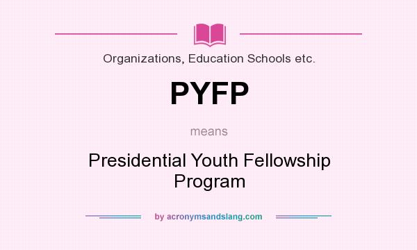 What does PYFP mean? It stands for Presidential Youth Fellowship Program