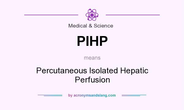 What does PIHP mean? It stands for Percutaneous Isolated Hepatic Perfusion