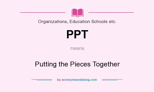 What does PPT mean? It stands for Putting the Pieces Together