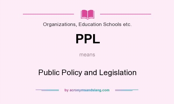 What does PPL mean? It stands for Public Policy and Legislation