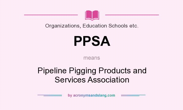 What does PPSA mean? It stands for Pipeline Pigging Products and Services Association