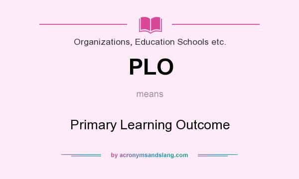 What does PLO mean? It stands for Primary Learning Outcome