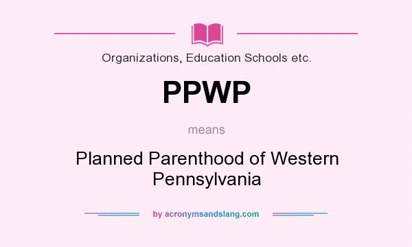 What does PPWP mean? It stands for Planned Parenthood of Western Pennsylvania