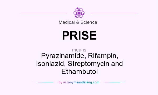 What does PRISE mean? It stands for Pyrazinamide, Rifampin, Isoniazid, Streptomycin and Ethambutol