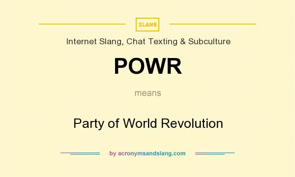 What does POWR mean? It stands for Party of World Revolution
