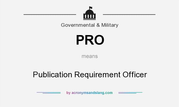 What does PRO mean? It stands for Publication Requirement Officer