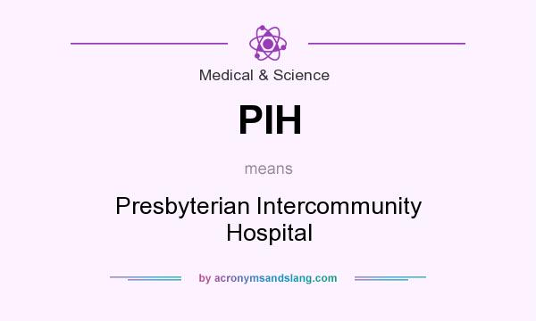 What does PIH mean? It stands for Presbyterian Intercommunity Hospital