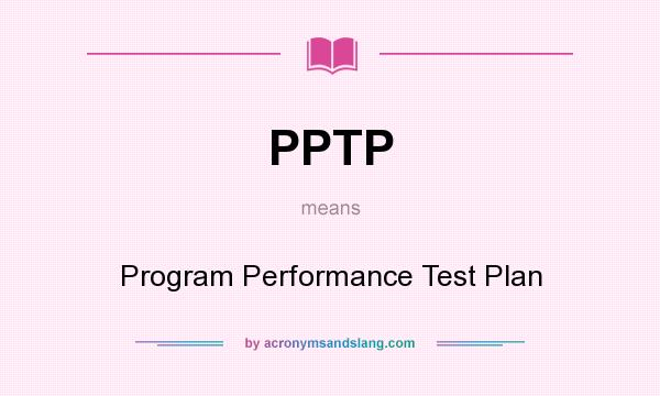 What does PPTP mean? It stands for Program Performance Test Plan