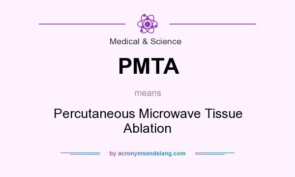 What does PMTA mean? It stands for Percutaneous Microwave Tissue Ablation