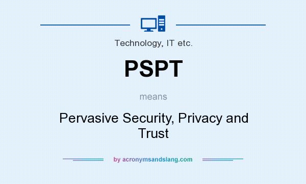 What does PSPT mean? It stands for Pervasive Security, Privacy and Trust