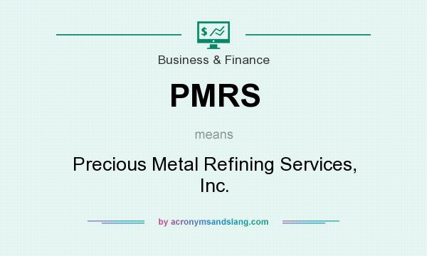 What does PMRS mean? It stands for Precious Metal Refining Services, Inc.