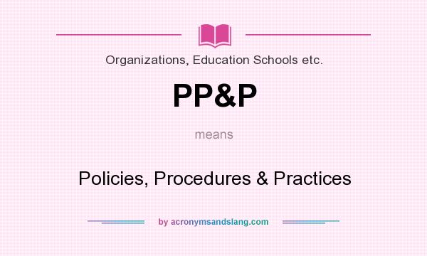 What does PP&P mean? It stands for Policies, Procedures & Practices