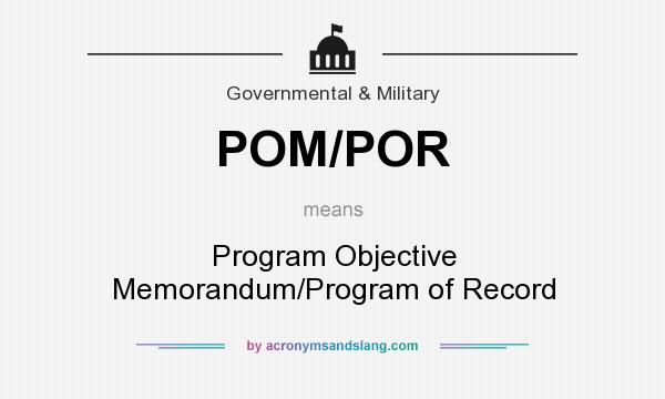 What does POM/POR mean? It stands for Program Objective Memorandum/Program of Record