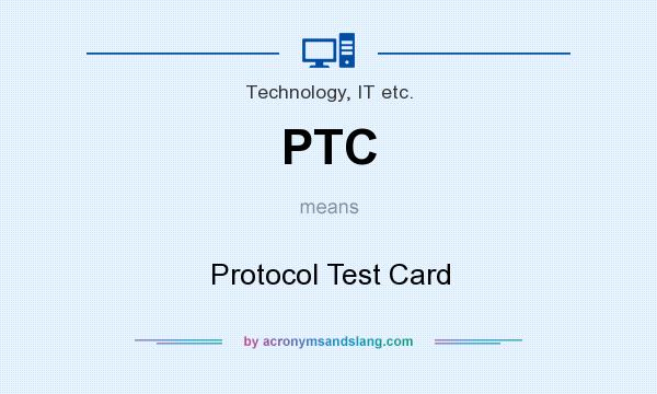 What does PTC mean? It stands for Protocol Test Card