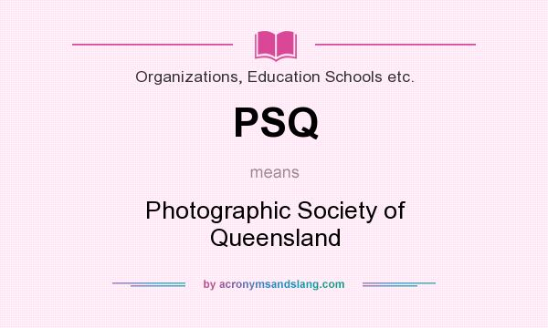 What does PSQ mean? It stands for Photographic Society of Queensland