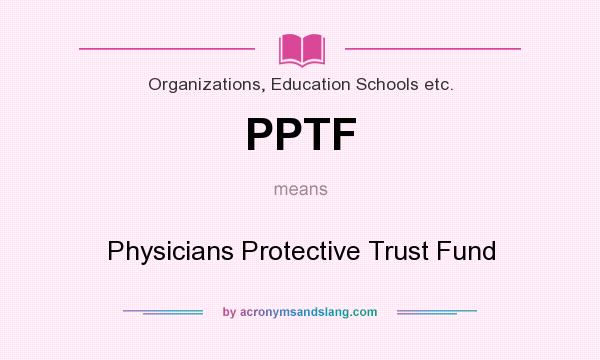 What does PPTF mean? It stands for Physicians Protective Trust Fund