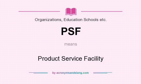 What does PSF mean? It stands for Product Service Facility