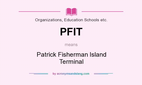 What does PFIT mean? It stands for Patrick Fisherman Island Terminal