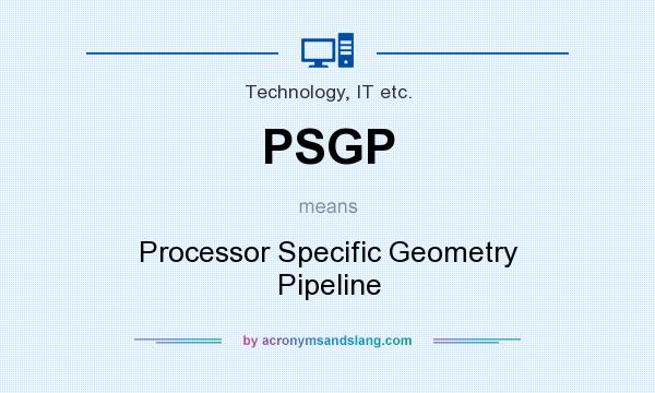 What does PSGP mean? It stands for Processor Specific Geometry Pipeline