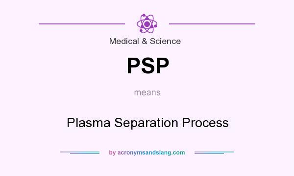 What does PSP mean? It stands for Plasma Separation Process
