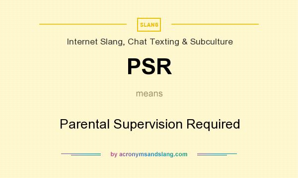 What does PSR mean? It stands for Parental Supervision Required