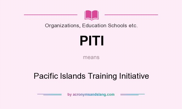 What does PITI mean? It stands for Pacific Islands Training Initiative