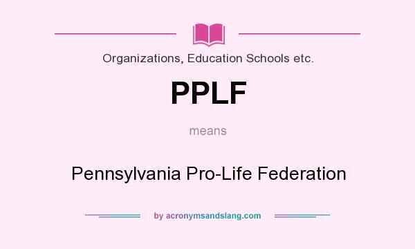 What does PPLF mean? It stands for Pennsylvania Pro-Life Federation