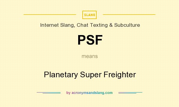 What does PSF mean? It stands for Planetary Super Freighter