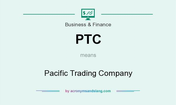 What does PTC mean? It stands for Pacific Trading Company