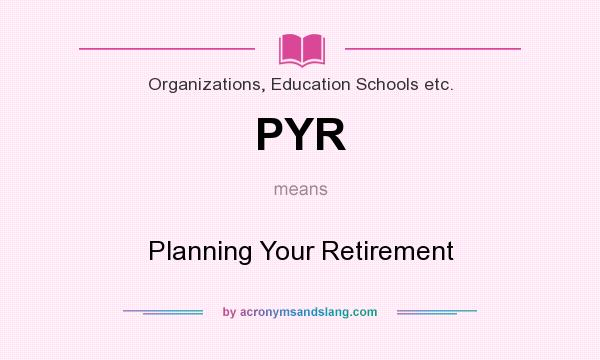 What does PYR mean? It stands for Planning Your Retirement