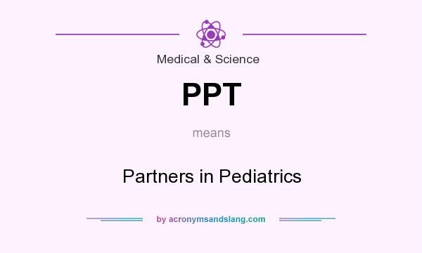 What does PPT mean? It stands for Partners in Pediatrics