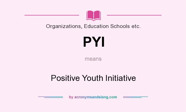 What does PYI mean? It stands for Positive Youth Initiative