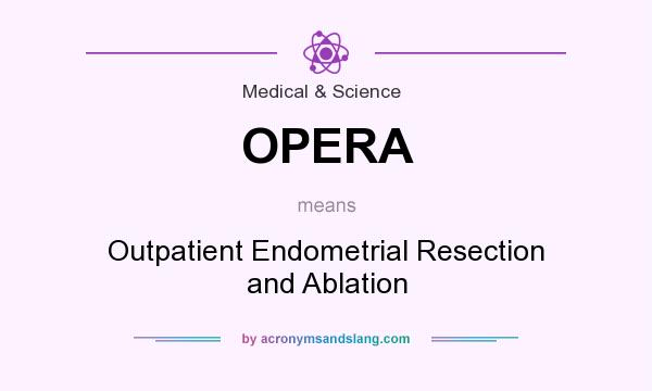 What does OPERA mean? It stands for Outpatient Endometrial Resection and Ablation