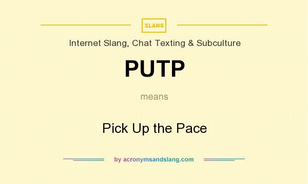 What does PUTP mean? It stands for Pick Up the Pace