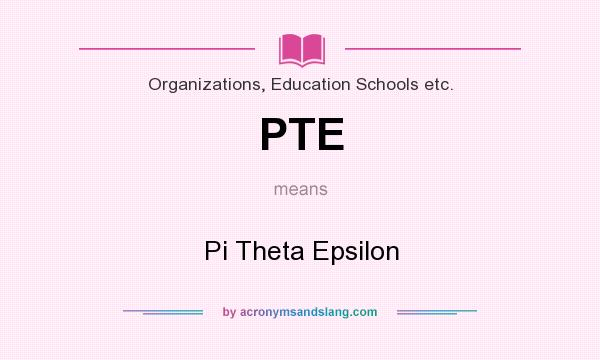 What does PTE mean? It stands for Pi Theta Epsilon