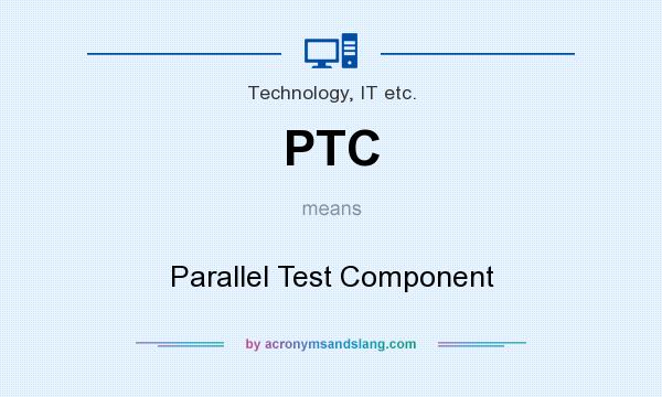 What does PTC mean? It stands for Parallel Test Component