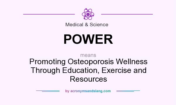 What does POWER mean? It stands for Promoting Osteoporosis Wellness Through Education, Exercise and Resources
