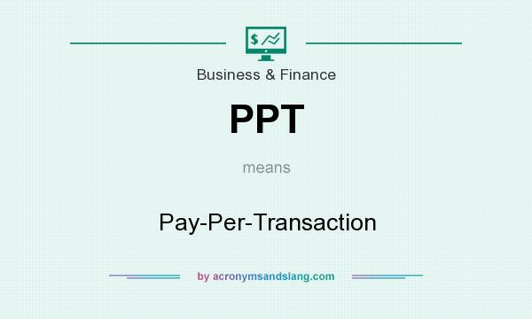 What does PPT mean? It stands for Pay-Per-Transaction