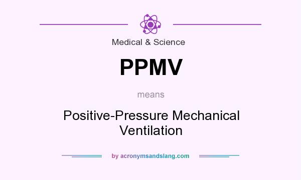 What does PPMV mean? It stands for Positive-Pressure Mechanical Ventilation