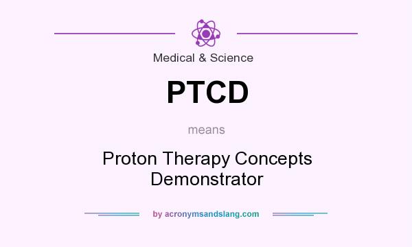 What does PTCD mean? It stands for Proton Therapy Concepts Demonstrator
