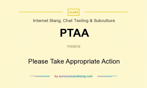 What does PTAA mean? It stands for Please Take Appropriate Action