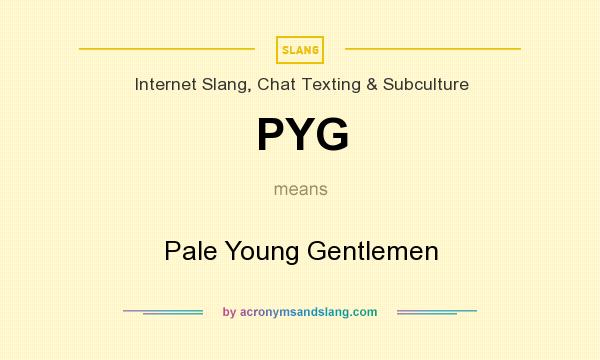 What does PYG mean? It stands for Pale Young Gentlemen