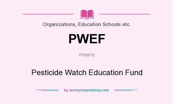 What does PWEF mean? It stands for Pesticide Watch Education Fund