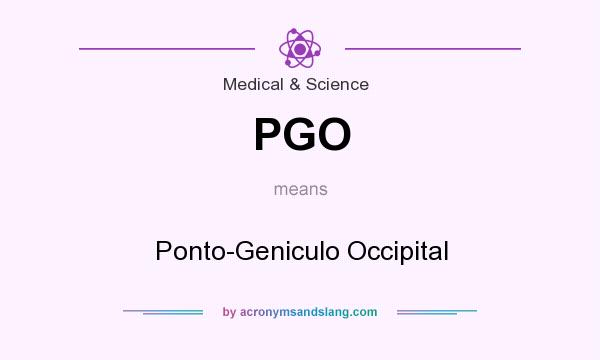 What does PGO mean? It stands for Ponto-Geniculo Occipital