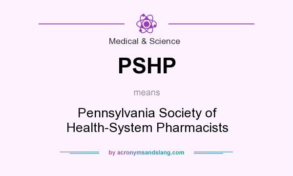 What does PSHP mean? It stands for Pennsylvania Society of Health-System Pharmacists