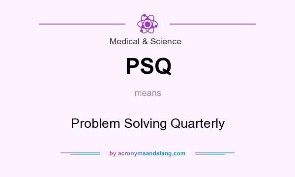 What does PSQ mean? It stands for Problem Solving Quarterly