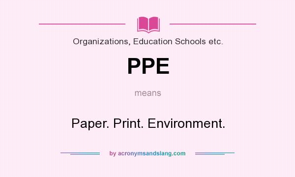 What does PPE mean? It stands for Paper. Print. Environment.