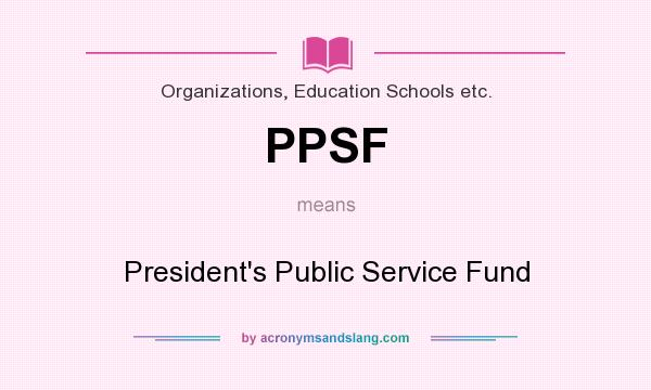 What does PPSF mean? It stands for President`s Public Service Fund