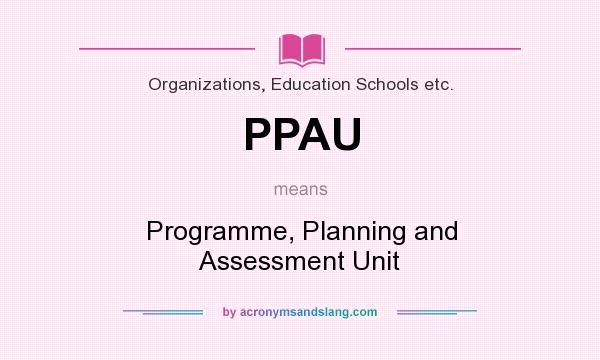 What does PPAU mean? It stands for Programme, Planning and Assessment Unit